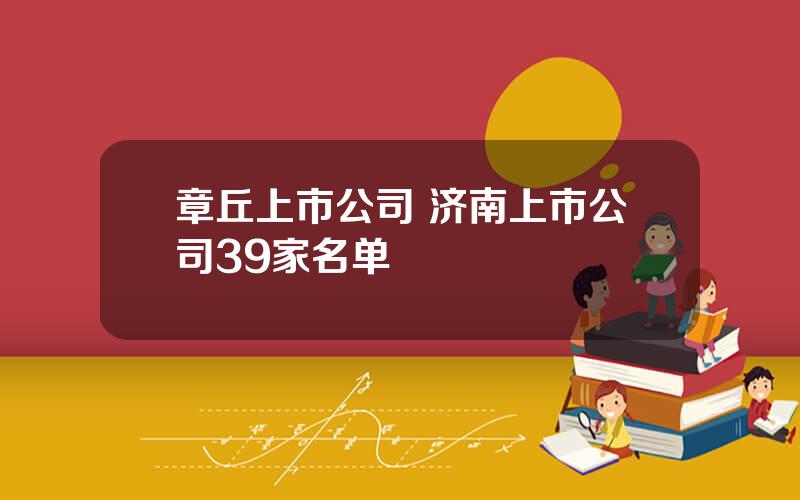 章丘上市公司 济南上市公司39家名单